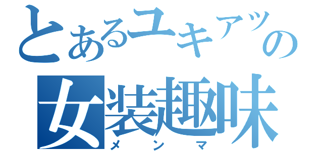 とあるユキアツの女装趣味（メンマ）