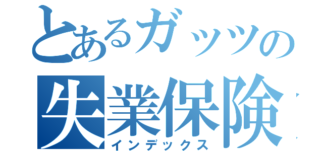 とあるガッツの失業保険（インデックス）