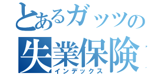 とあるガッツの失業保険（インデックス）