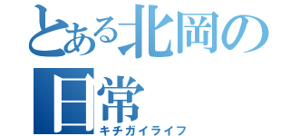 とある北岡の日常（キチガイライフ）