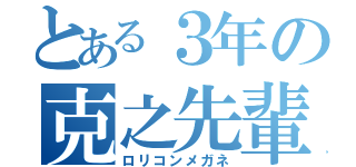 とある３年の克之先輩（ロリコンメガネ）