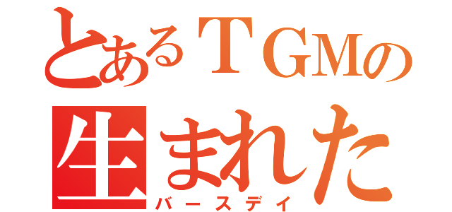 とあるＴＧＭの生まれた日（バースデイ）