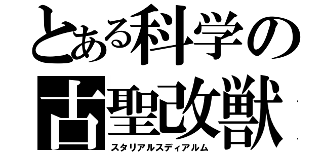 とある科学の古聖改獣（スタリアルスディアルム）