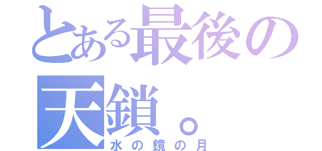 とある最後の天鎖。（水の鏡の月）