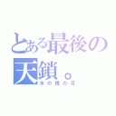 とある最後の天鎖。（水の鏡の月）