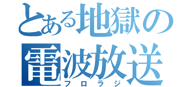 とある地獄の電波放送（フロラジ）