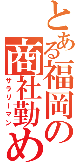 とある福岡の商社勤め（サラリーマン）