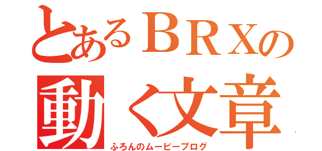 とあるＢＲＸの動く文章（ふろんのムービーブログ）