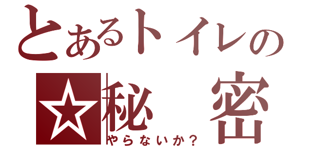 とあるトイレの☆秘　密☆（やらないか？）