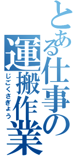 とある仕事の運搬作業（じごくさぎょう）