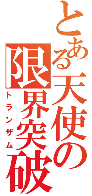 とある天使の限界突破（トランザム）