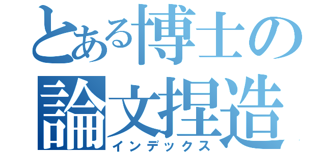 とある博士の論文捏造（インデックス）