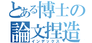 とある博士の論文捏造（インデックス）