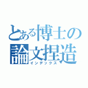 とある博士の論文捏造（インデックス）