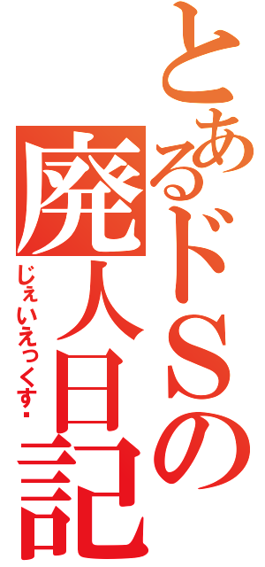 とあるドＳの廃人日記（じぇいえっくす❤）