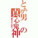 とある男の真心鬼神（愛ゆえに人はなく）