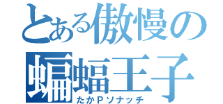 とある傲慢の蝙蝠王子（たかＰソナッチ）