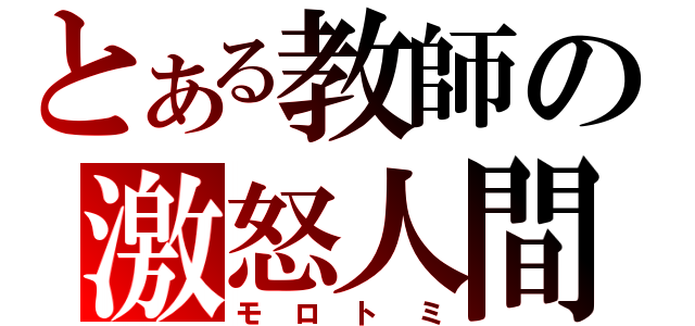 とある教師の激怒人間（モロトミ）