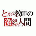 とある教師の激怒人間（モロトミ）