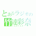 とあるラジオの竹達彩奈（くんかくんか）