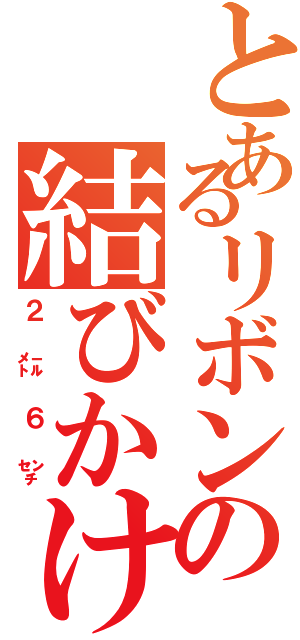 とあるリボンの結びかけ（２㍍６㌢）