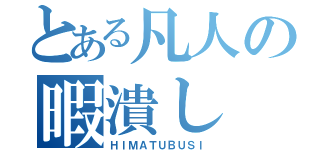 とある凡人の暇潰し（ＨＩＭＡＴＵＢＵＳＩ）