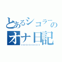 とあるシコラーのオナ日記（シコシコシコシコシコシコ）