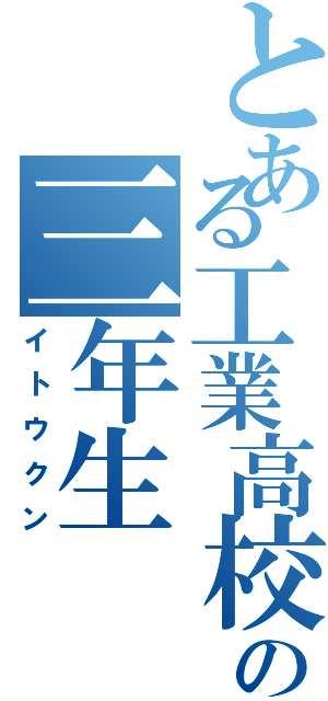 とある工業高校の三年生（イトウクン）