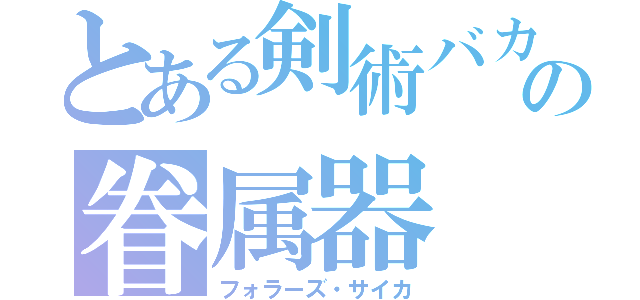 とある剣術バカの眷属器（フォラーズ・サイカ）