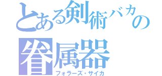 とある剣術バカの眷属器（フォラーズ・サイカ）