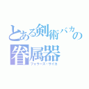 とある剣術バカの眷属器（フォラーズ・サイカ）