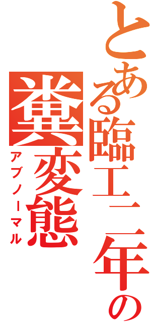 とある臨工二年の糞変態（アブノーマル）