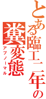 とある臨工二年の糞変態（アブノーマル）