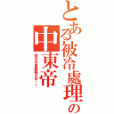 とある被冷處理の中東帝（我才不喜歡裂口女呢！）