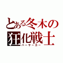 とある冬木の狂化戦士（バーサーカー）