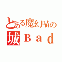 とある魔幻喵の城ＢａｄＣａｔ（）