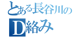 とある長谷川のＤ絡み（）