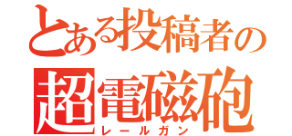 とある投稿者の超電磁砲（レールガン）