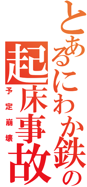 とあるにわか鉄の起床事故（予定崩壊）