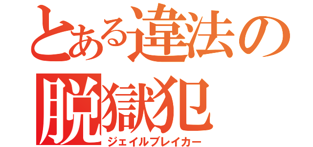 とある違法の脱獄犯（ジェイルブレイカー）