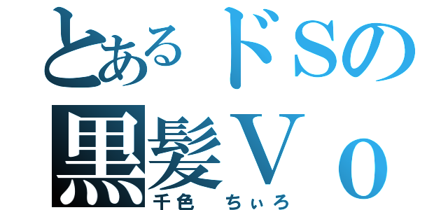 とあるドＳの黒髪Ｖｏ．（千色 ちぃろ）