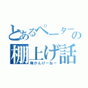 とあるペーターの棚上げ話（俺かんけーねー）