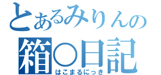 とあるみりんの箱○日記（はこまるにっき）