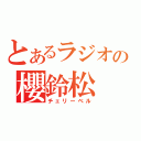 とあるラジオの櫻鈴松（チェリーベル）