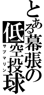 とある幕張の低空投球（サブマリン）