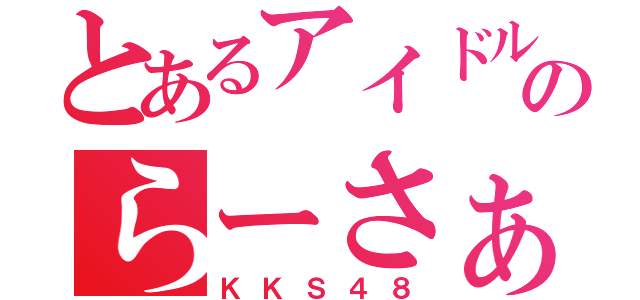 とあるアイドルのらーさぁ（ＫＫＳ４８）