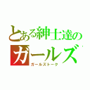 とある紳士達のガールズ談議（ガールズトーク）