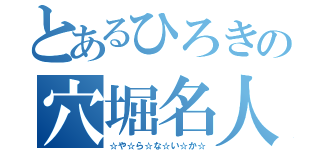 とあるひろきの穴堀名人（☆や☆ら☆な☆い☆か☆）