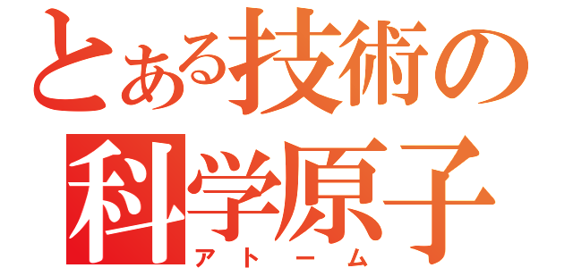 とある技術の科学原子（アトーム）