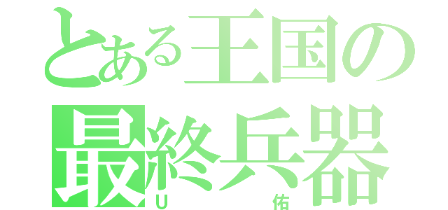 とある王国の最終兵器（Ｕ佑）